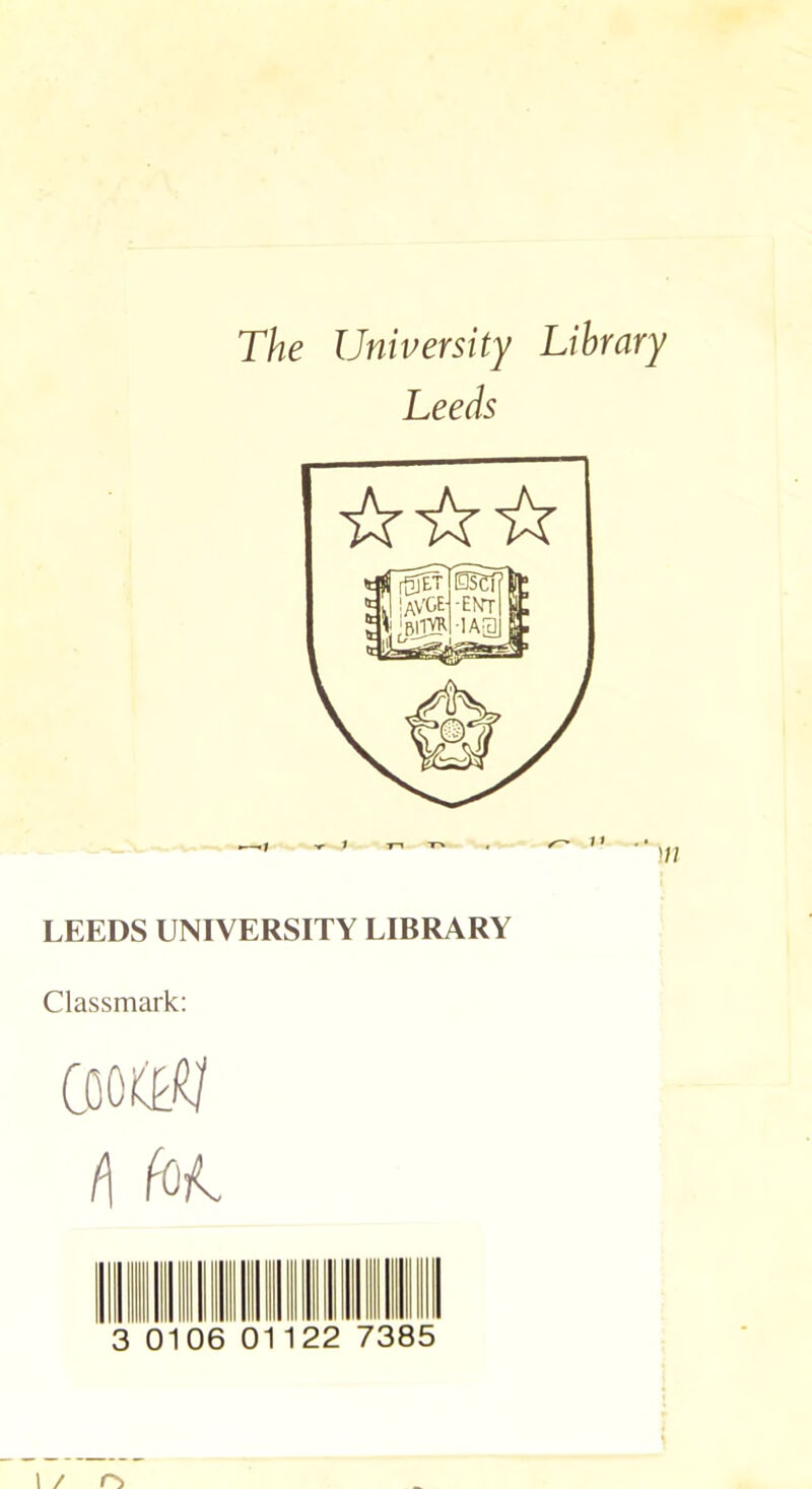 The University Library Leeds LEEDS UNIVERSITY LIBRARY Classmark: CoottRI (\ fok 6 1122 73 5