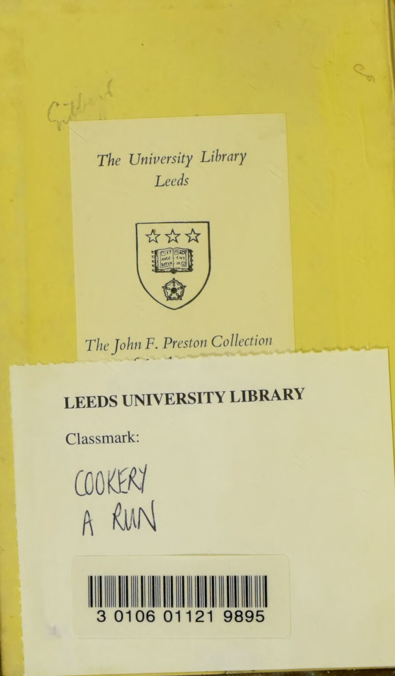 The University Library Leeds The John F. Preston Collection /- - ■* LEEDS UNIVERSITY LIBRARY Classmark: miffi ft w q o 0106 0 21 9895