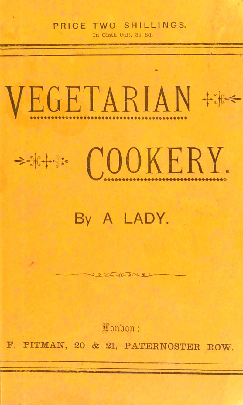 PRICE TWO SHILLINGS. In Cloth Gilt, 3s. 6d. VEGETARIAN 1 COOKERY By A LADY. iTouLion: F. PITMAN, 20 & 21, PATERNOSTER ROW.