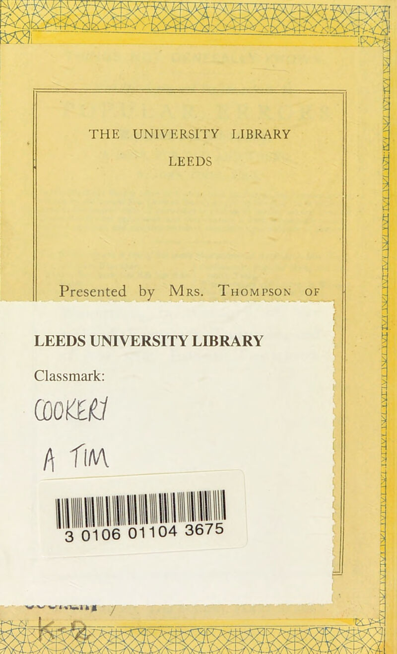 THE UNIVERSITY LIBRARY LEEDS Presented by Mrs. Thompson of LEEDS UNIVERSITY LIBRARY Classmark: GOO&lCf l\ I'm