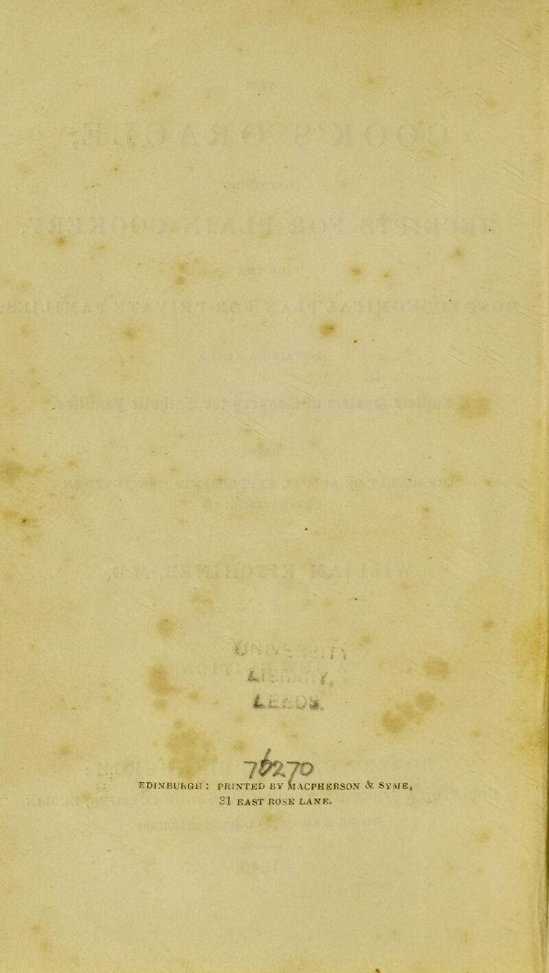 *# * EDINBURGH : 7^70 PRINTED 13V MACPHERSON & Sy\/E, SI EAST ROSE LANE.