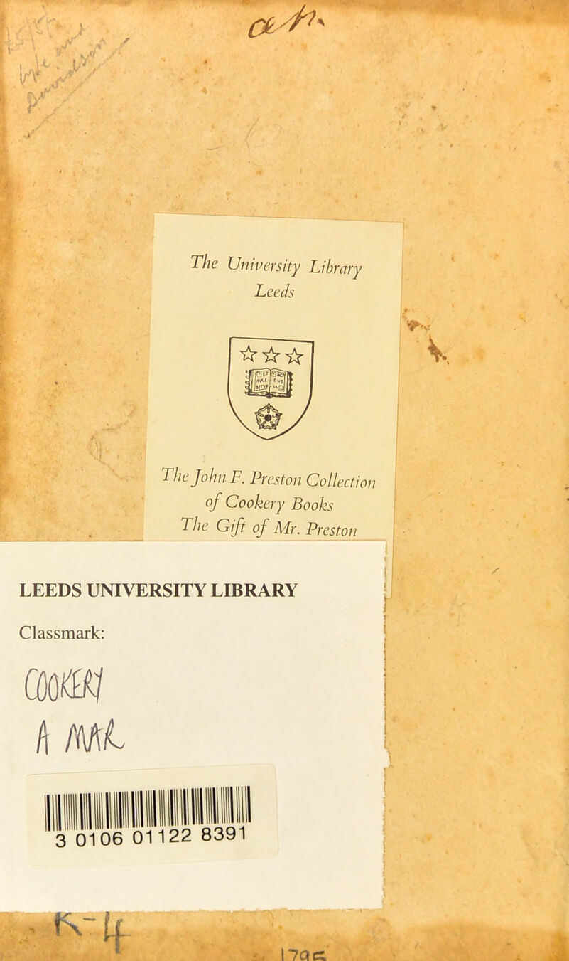 i The University Library Leeds ☆ ☆☆ The John F. Preston Collection of Cookery Books The Gift of Mr. Preston LEEDS UNIVERSITY LIBRARY Classmark: QMW /i mL