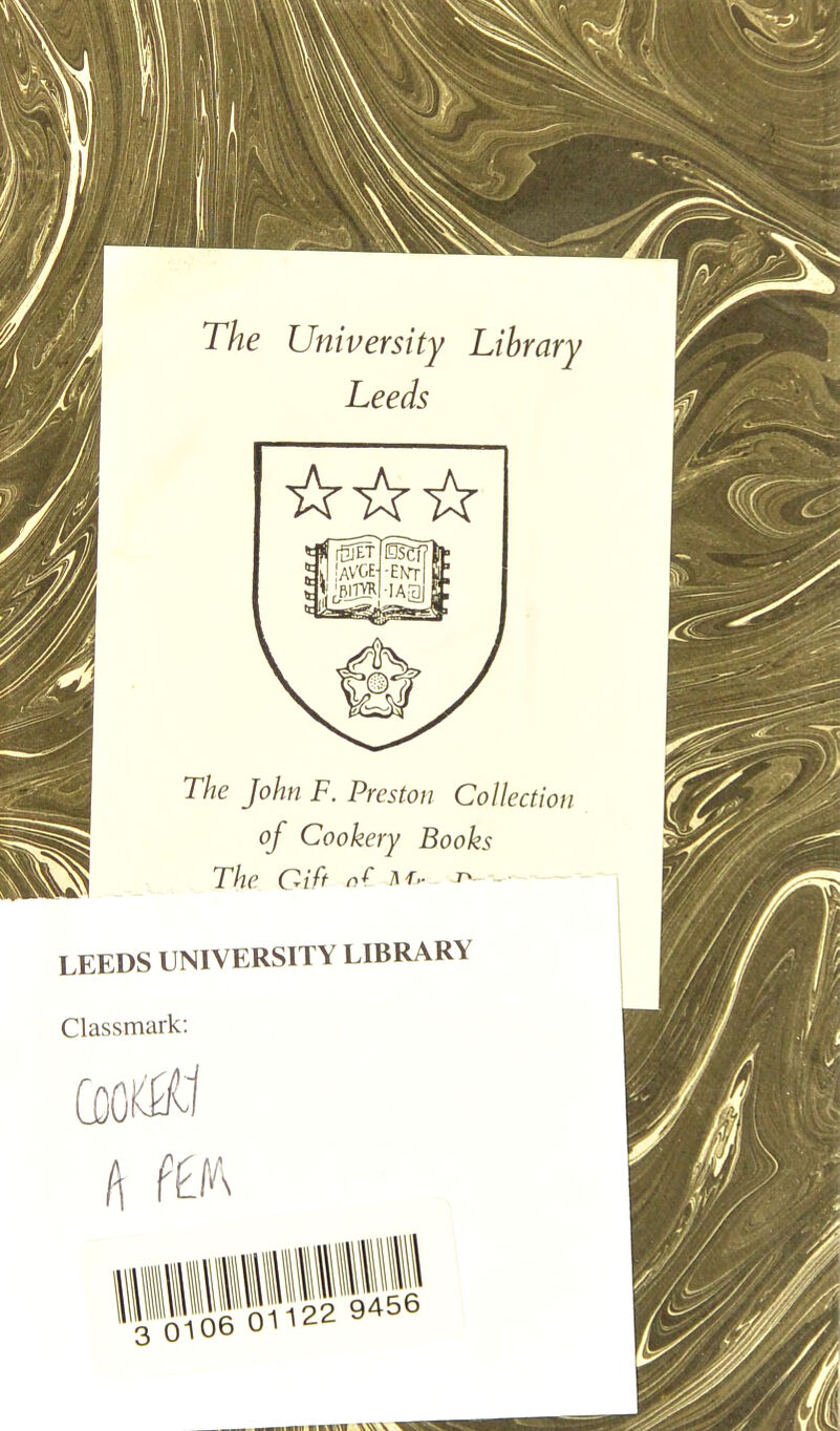 The University Library Leeds The John F. Preston Collection of Cookery Books The Cift nf ^,r>- Jv leeds university library Classmark: ffSe 122 9^6 ■■■Mil HIM \