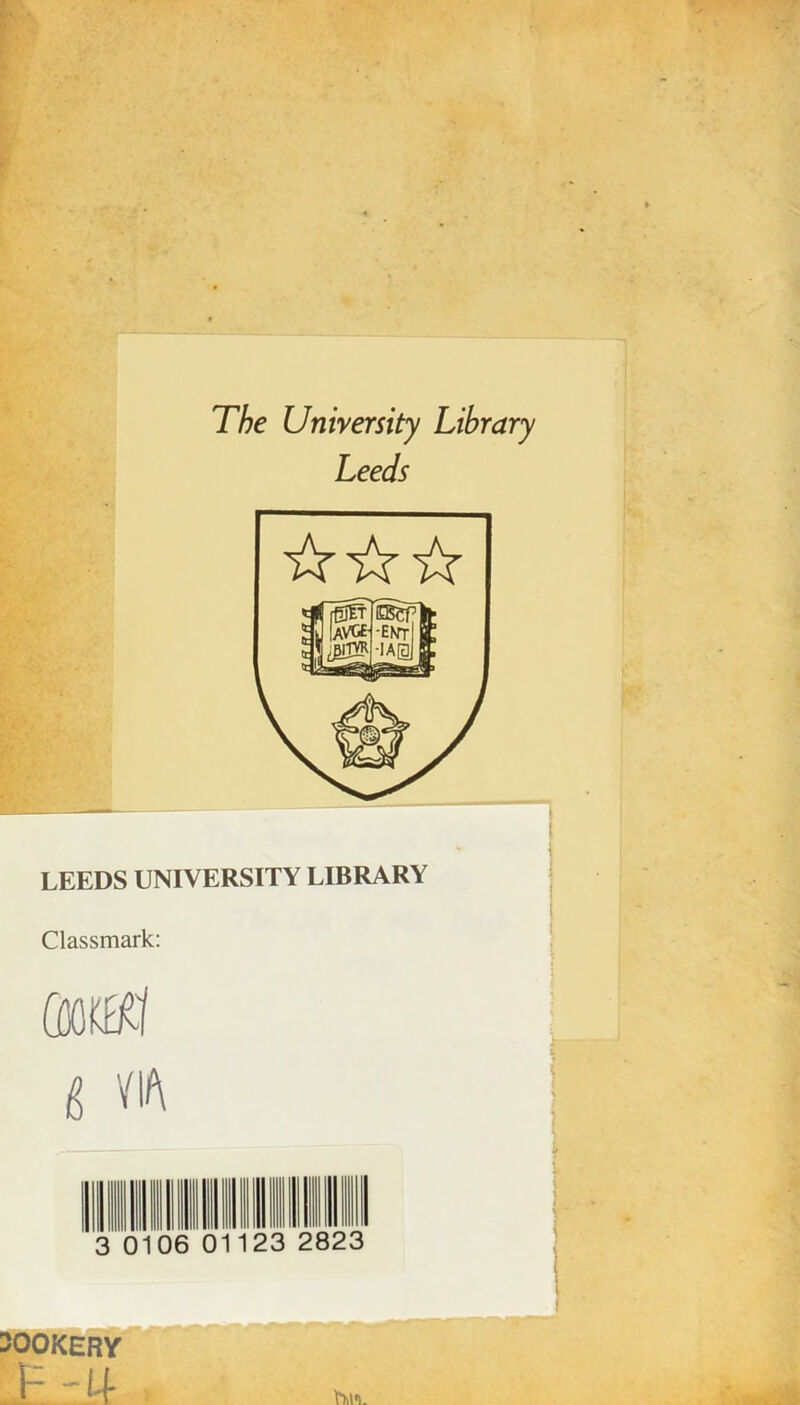 The Unirersity Library Leeds LEEDS UNIVERSITY LIBRARY Classmark: ÛMI0.1 6 VIA 0106 1123 2823 1 ! 1 \ i 1 OOKERY