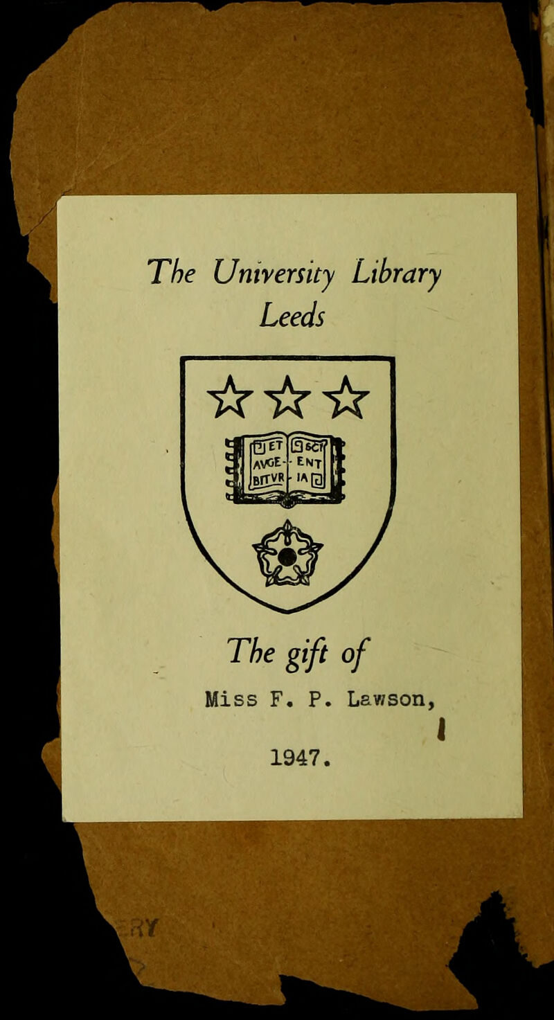 The University Library Leeds ☆ ☆☆ The gift of Miss F. P. Lawson, 1947.