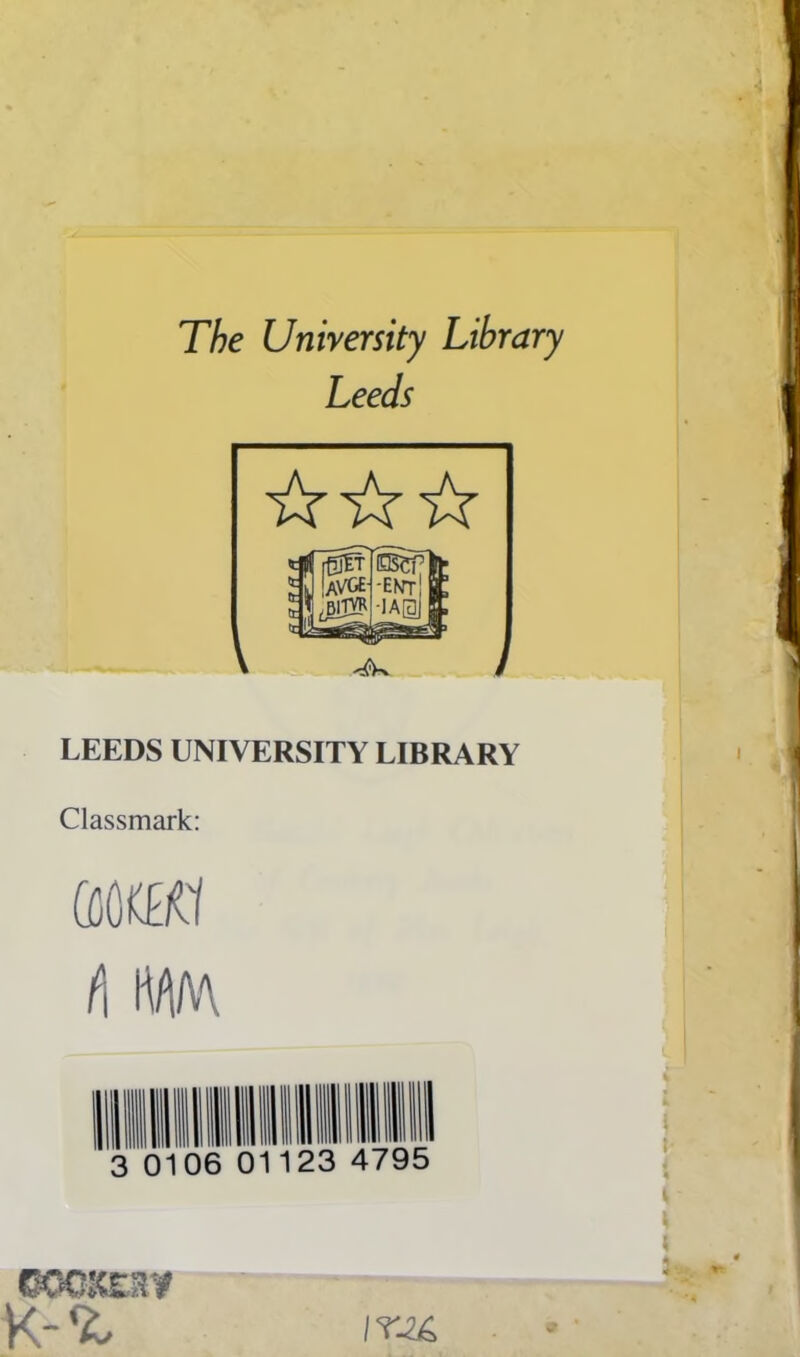 The University Library Leeds LEEDS UNIVERSITY LIBRARY Classmark: ft(M1 f\ 01123 OOQXQIV irj£