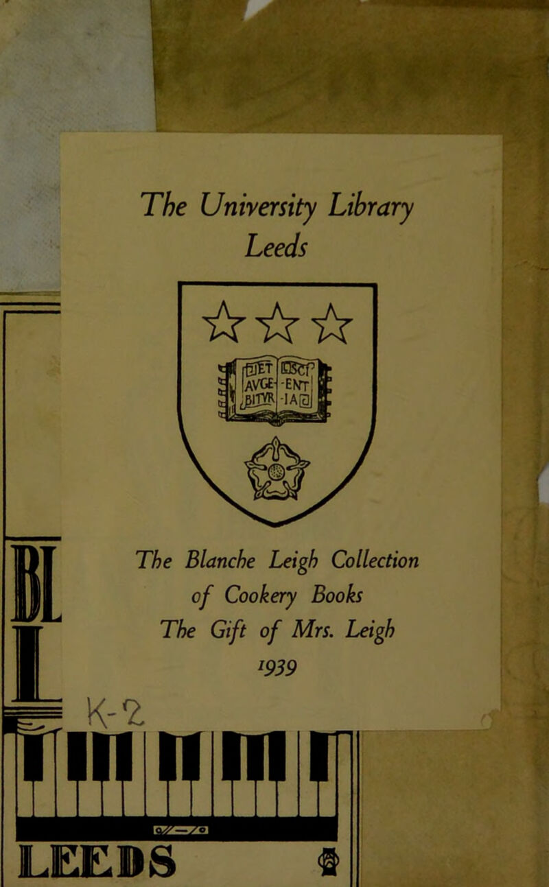 The University Library Leeds The Blanche Leigh Collection of Cookery Books The Gift of Mrs. Leigh l939 MM LEEDS