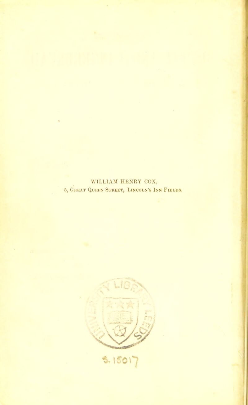 WILLIAM HENRY COX, 5, Great Qcf.en Street, Lincoln’s Inn Fields
