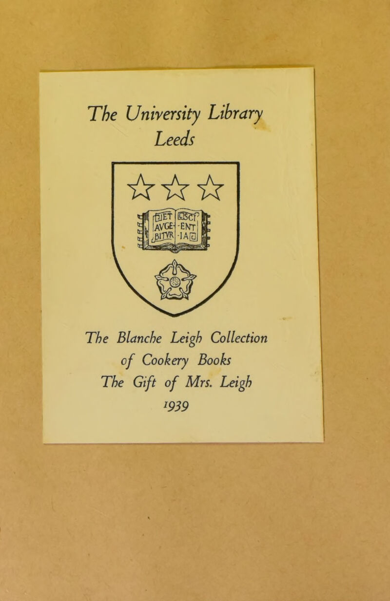 The University Library Leeds The Blanche Leigh Collection of Cookery Books The Gift of Mrs. Leigh 1939