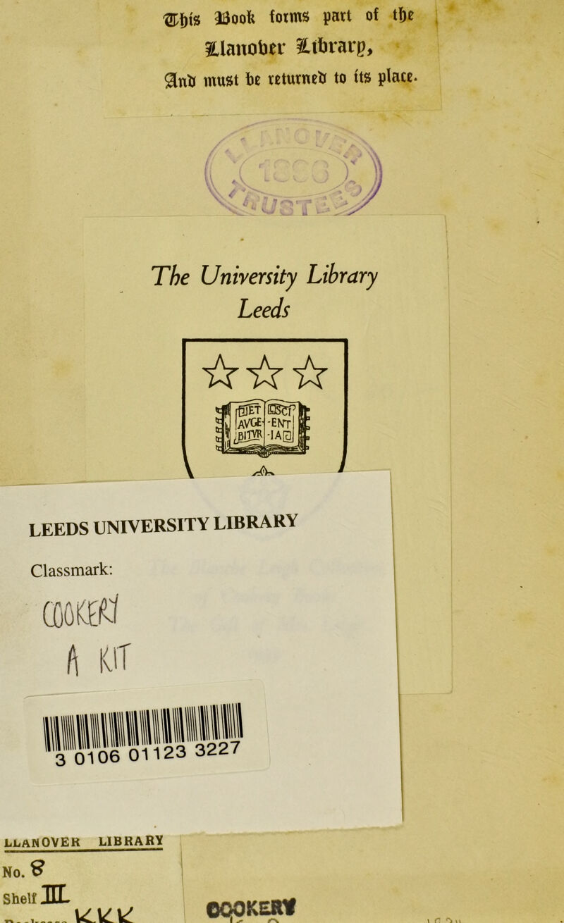 ®{)is aSoofe forms part of tfie iLlanober ifbrarg, gin!) must be returneb to its place. The University Library Leeds LEEDS UNIVERSITY LIBRARY Classmark: A I0T 3 0106 01123 3227 L1.AN0VER MBKARK No. 9 Shell IEL WlVdk' COOKERY fl ✓ rv