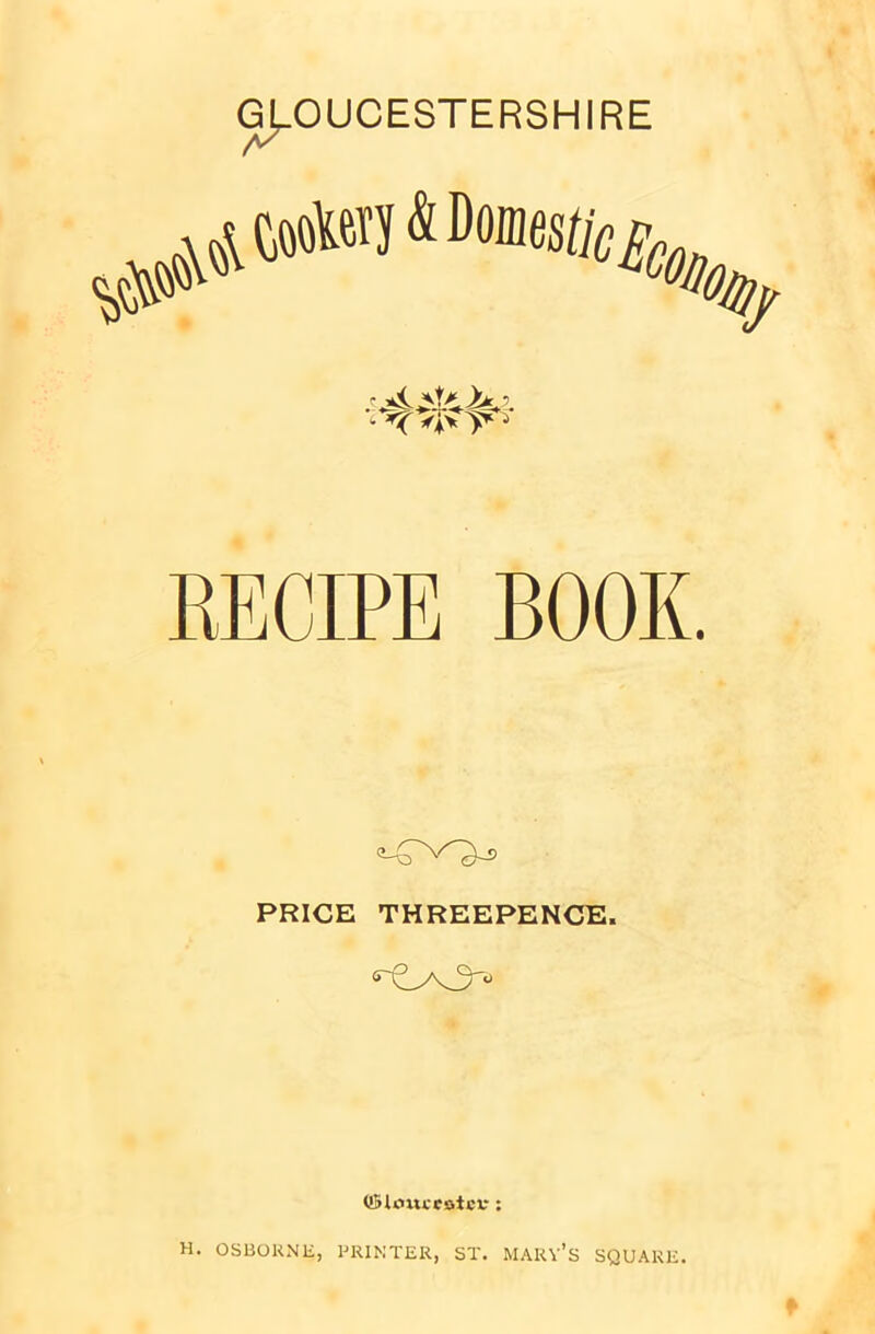 ^^oW&Donies^ V 4 *k <♦> y* •* RECIPE BOOK. c!-TxO-5 PRICE THREEPENCE. crC^3'‘) (!5U'>«ccotcv: H. OSBORNE, PRINTER, ST. MARY’S SQUARE.