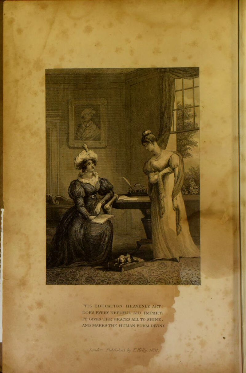 'TIS EDUCATION HEAVENLY ATIT: DOES EVERY NEEDEUT. AID IMPART. IT GIVES THE GRACES ALL TO SHINE, AND MAKES THE HUMAN FORM DIVINE J.v/uLm /‘ui/iyhecl by 7'. FCrUy. 1334