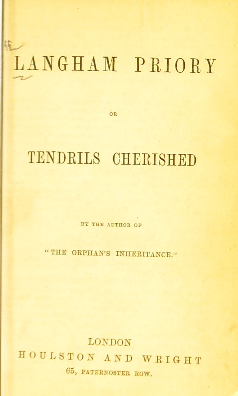 LANGHAM PRIOEY OE TENDPJLS CHERISHED BY THE iUTHOR OP “THE ORPHAN’S INHERITANCE. LONDON n O U L S T O N AND W K I G II T 65, PAT£nN09T£K KOW.