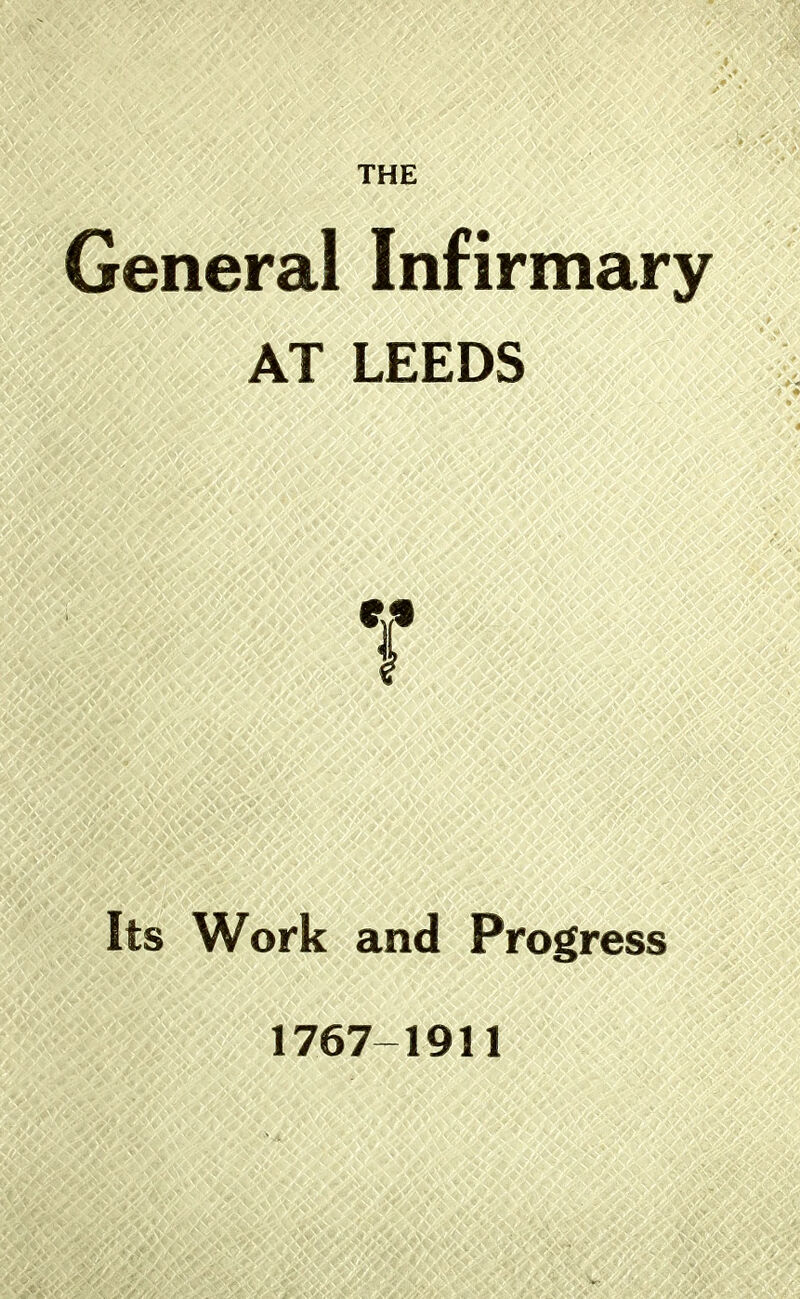 General Infirmary AT LEEDS T Its Work and Progress 1767-1911