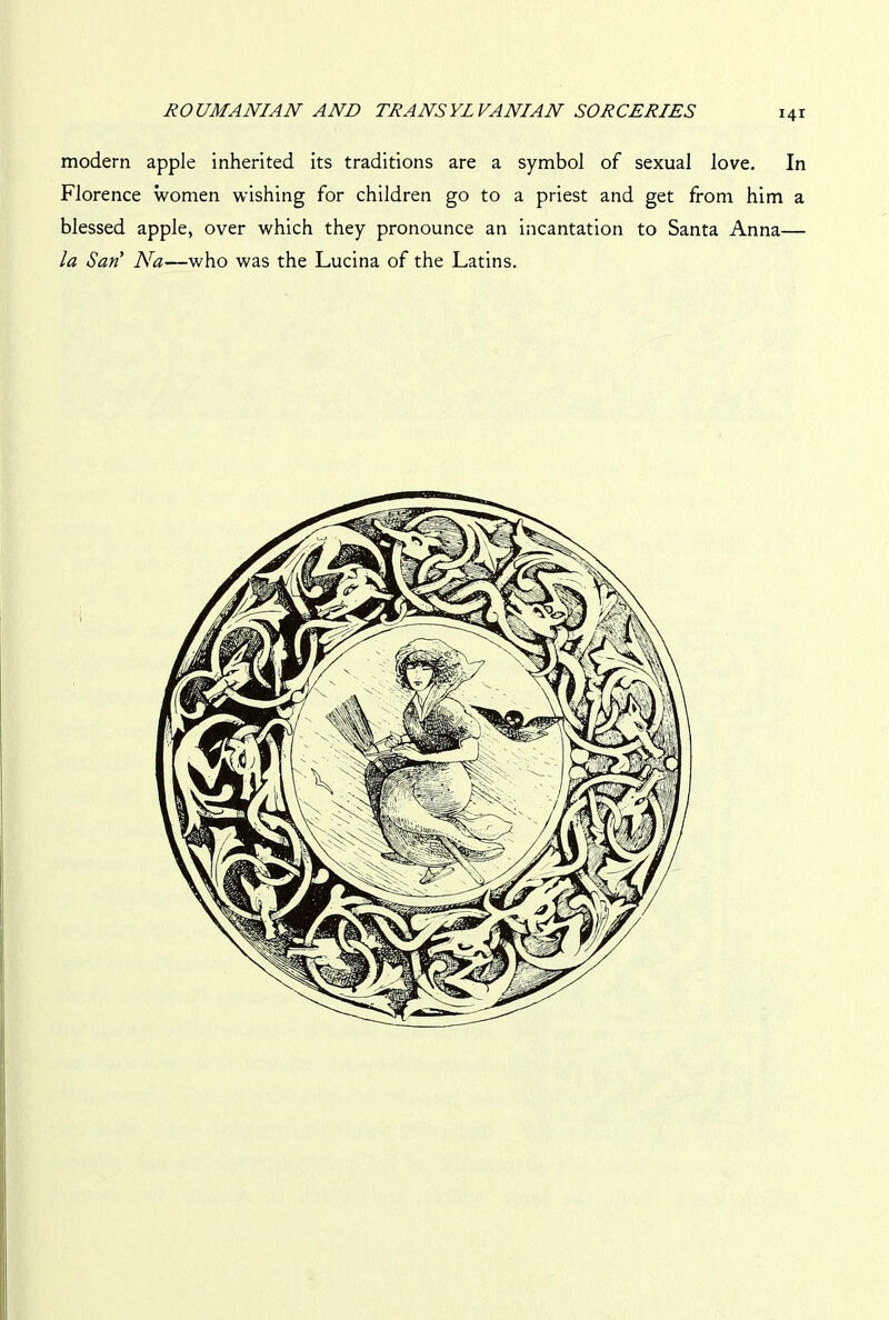 modern apple inherited its traditions are a symbol of sexual love. In Florence women wishing for children go to a priest and get from him a blessed apple, over which they pronounce an incantation to Santa Anna— la San' Na—who was the Lucina of the Latins.