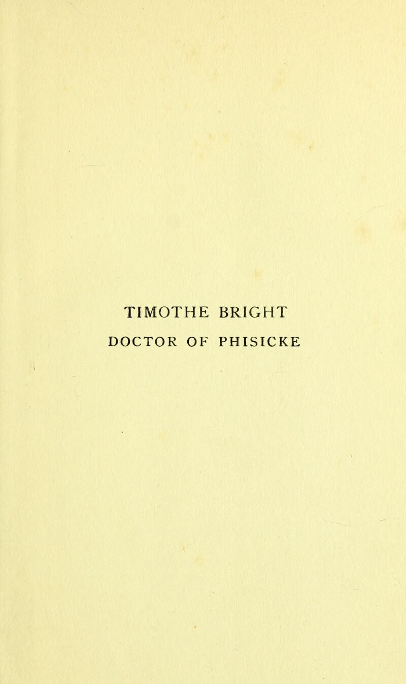 TIMOTHE BRIGHT DOCTOR OF PHISICKE