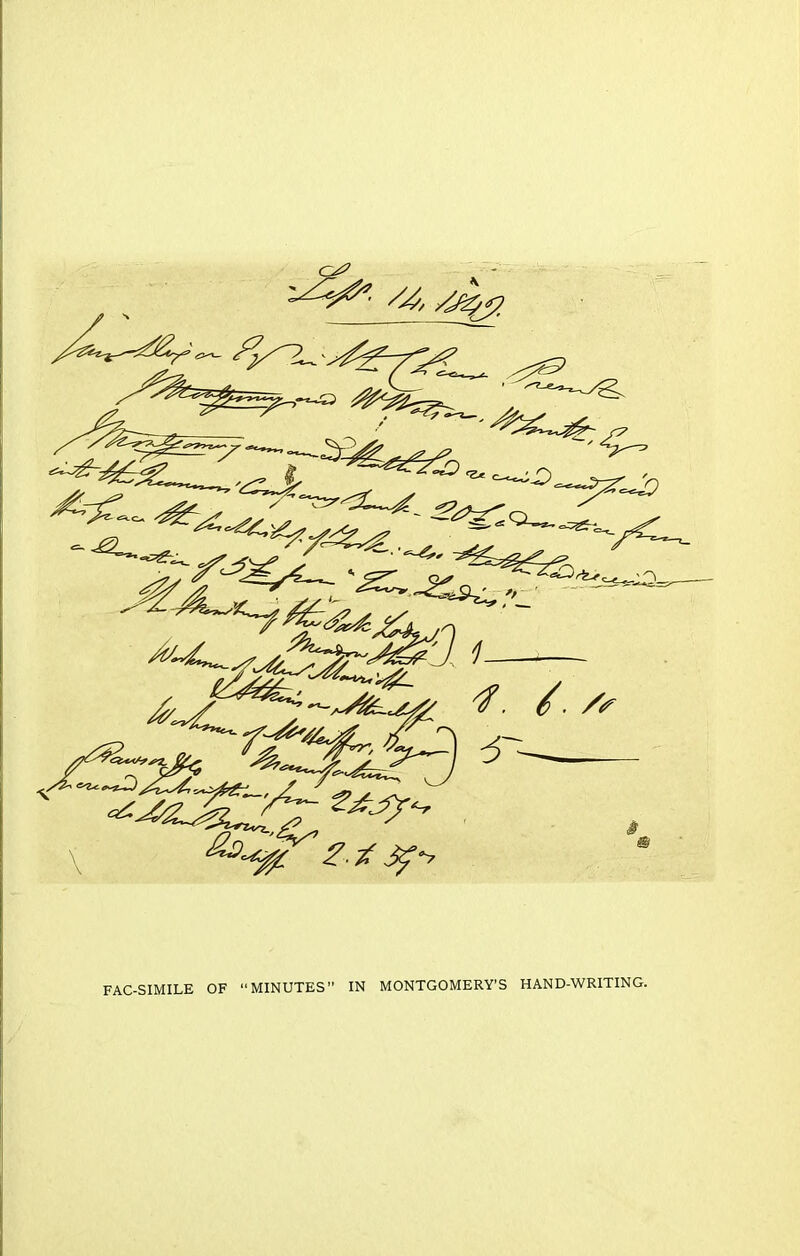 ^^■sCcZr^l1 ;~3£L 4. 4 ./* c/*^ ?£*fcfA i *-r \ *$£££- «?• <?. / j^*> FAC-SIMILE OF “MINUTES” IN MONTGOMERY'S HAND-WRITING.