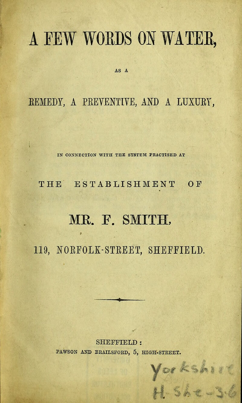 AS A EEMEDY, A PEEVENTIVE, AND A LUXUEY, IN CONNECTION WITH THE SYSTEM PRACTISED AT THE ESTABLISHMENT OP ME,. F. SMITH, 119, N0BF0LK-STBEET, SHEFFIELD. SHEFFIELD : PAWSON AND BBAILSFOKD, 5, HIGH-STBEET.