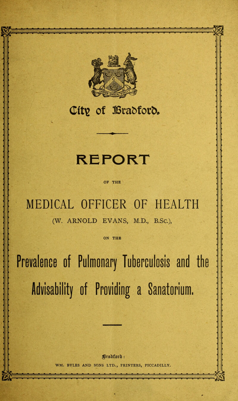 REPORT OF THE MEDICAL OFFICER OF HEALTH (W. ARNOLD EVANS, M.D., B.Sc), ON THE Prevalence of Pulmonary Tuberculosis and the Advisability of Providing a Sanatorium.