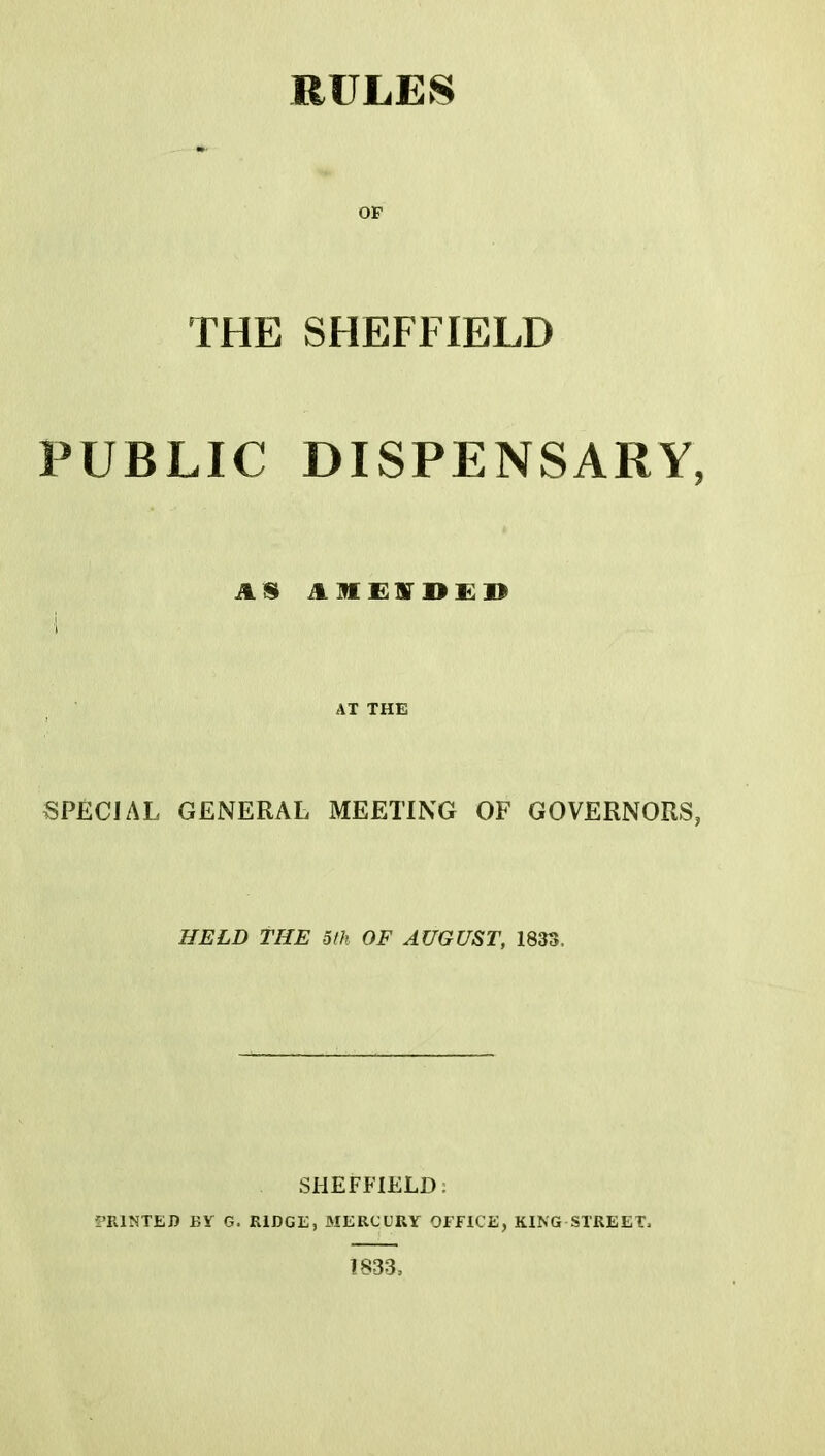 OF THE SHEFFIELD PUBLIC DISPENSARY, A S illEVDED AT THE SPECIAL GENERAL MEETING OF GOVERNORS, HELD THE oth OF AUGUST, 1833, SHEFFIELD: PRINTED BY G. RIDGE, MERCURY OFFICE, KING STREET, 1S33,