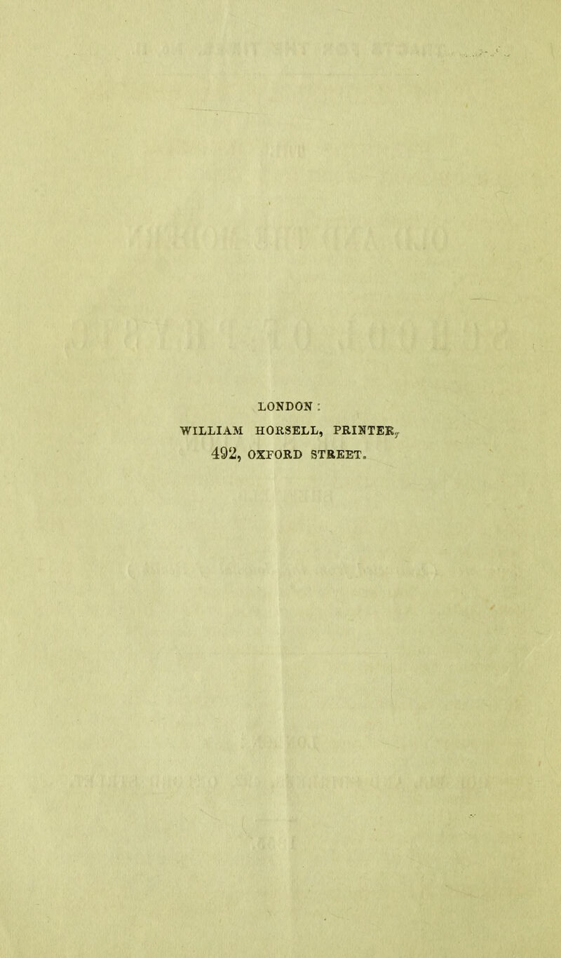 LONDON: WILLIAM HORSELL, PRINTER,, 492, OXFORD STREET.