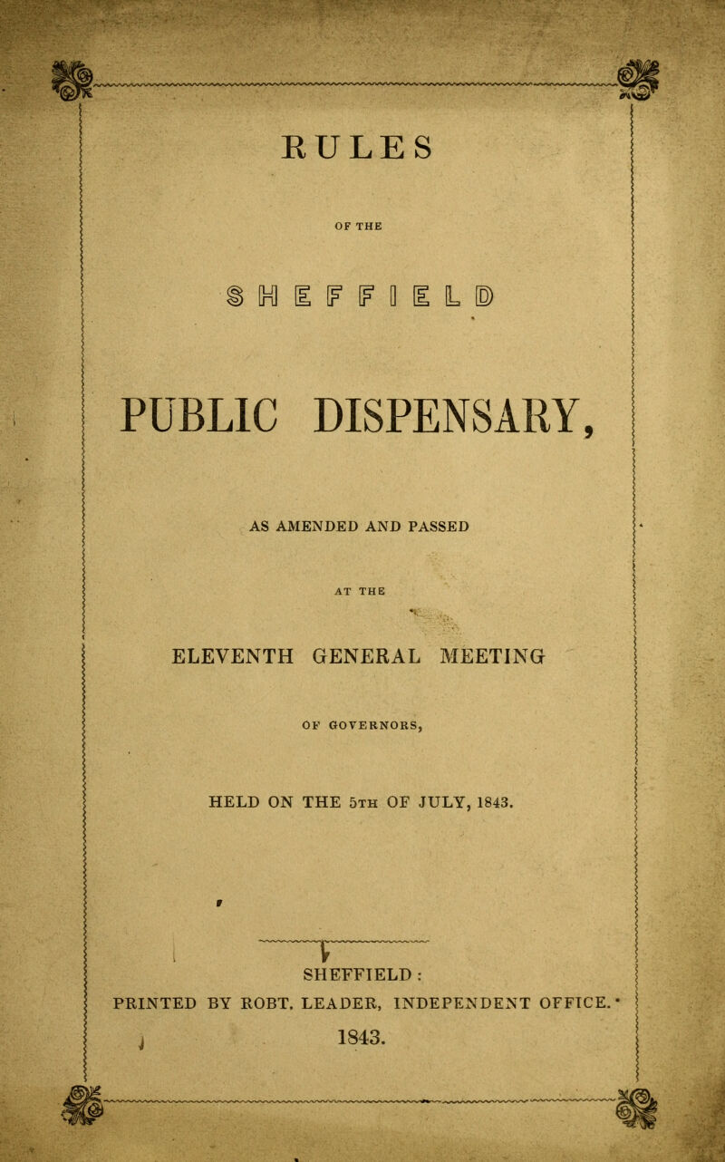 OF THE F IF 0 I L P PUBLIC DISPENSARY, AS AMENDED AND PASSED AT THE ELEVENTH GENERAL MEETING OF GOVERNORS, HELD ON THE 5th OF JULY, 1843. SHEFFIELD : PRINTED BY ROBT. LEADER, INDEPENDENT OFFICE.* 1843.