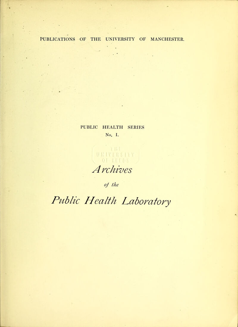 Publications of the university of Manchester. PUBLIC HEALTH SERIES No. I. A rchives of the Public Health Laboratory