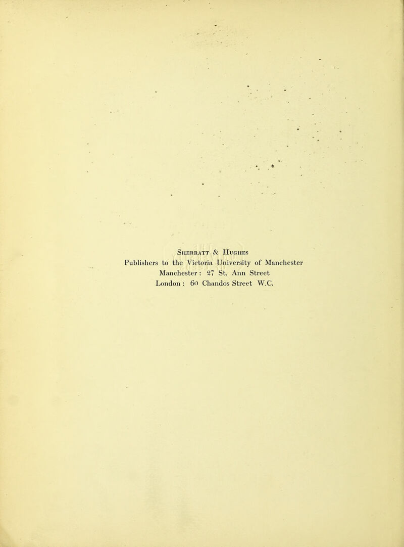 Sherratt & Hughes Publishers to the Victoria University of Manchester Manchester : 27 St. Ann Street London : 60 Chandos Street W.C.