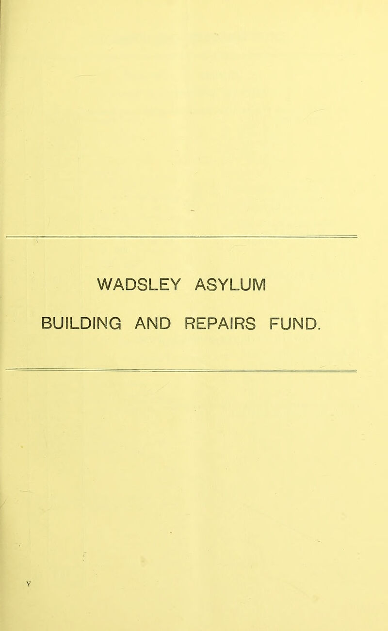 WADSLEY ASYLUM BUILDING AND REPAIRS FUND.