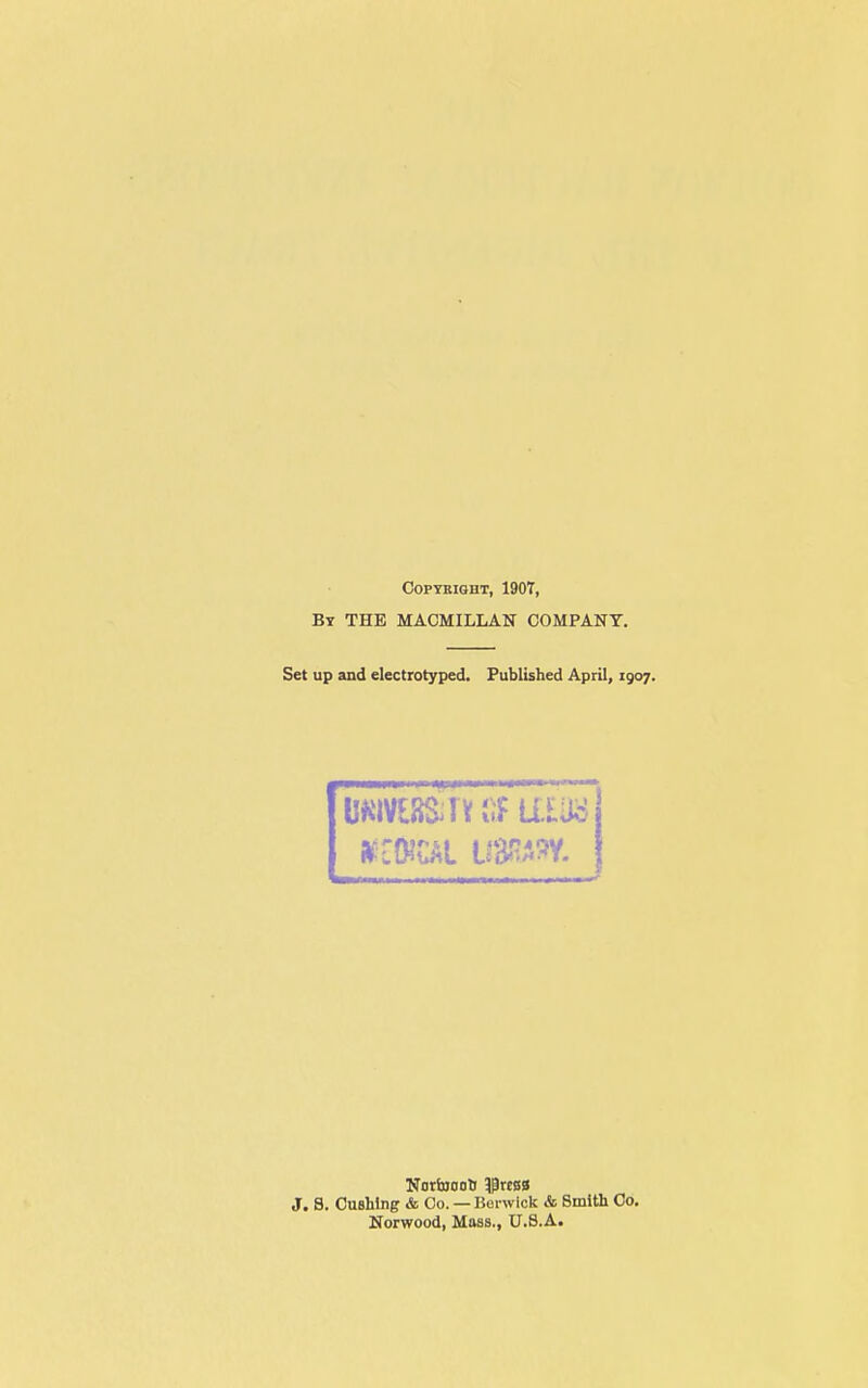 COPTRIQHT, 190T, By the MACMILLAN COMPANY. Set up and electrotyped. Published April, 1907. J. S. CuBhlng & Co. — Berwick & Smith Co. Norwood, Maas., U.S.A.