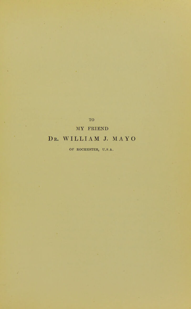 TO MY FRIEND De. WILLIAM J. MAYO OF ROCHESTER, U.S.A.