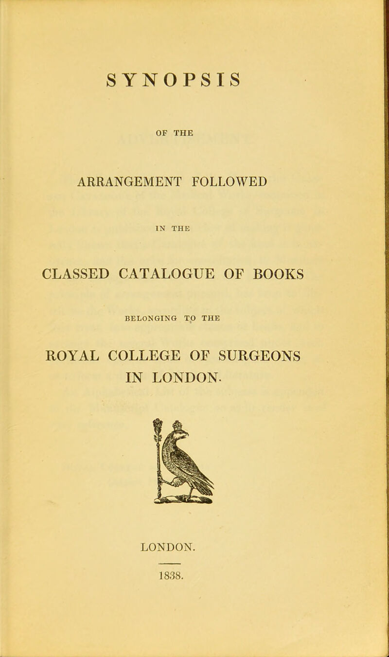 OF THE ARRANGEMENT FOLLOWED IN THE CLASSED CATALOGUE OF BOOKS BELONGING TO THE ROYAL COLLEGE OF SURGEONS IN LONDON. LONDON.