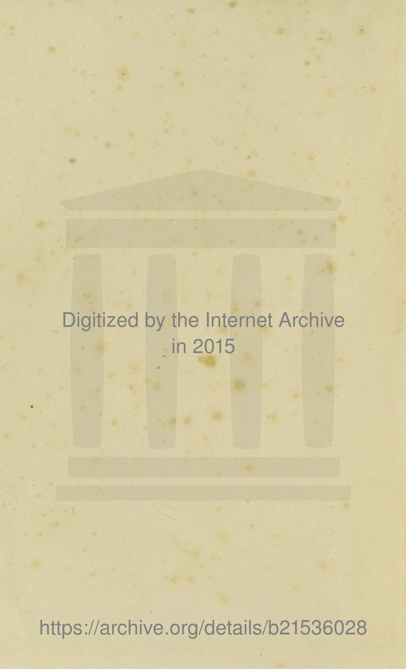 Digitized by the Internet Archive in 2015 \ https://archive.org/details/b21536028