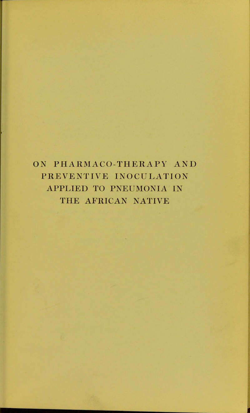 N PHARMACOTHERAPY AND PREVENTIVE INOCULATION APPLIED TO PNEUMONIA IN THE AFRICAN NATIVE