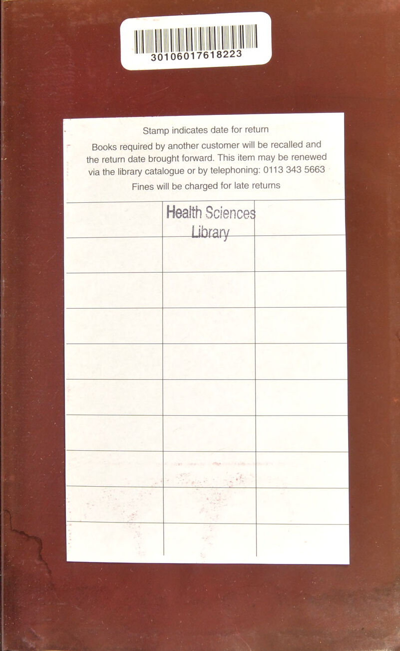 30106017618223 Stamp indicates date for return 1 Books required by another customer will be recalled and 1 the return date brought forward. This item may be renewed 1 via the library catalogue or by telephoning: 0113 343 5663 1 Fines will be charged for late returns 1 Health .Qpipnppc Ubmry