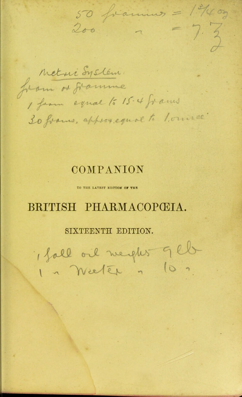 COMPANION TO THE LATEST EDITOR 0» THE BRITISH PHARMACOPEIA. SIXTEENTH EDITION.