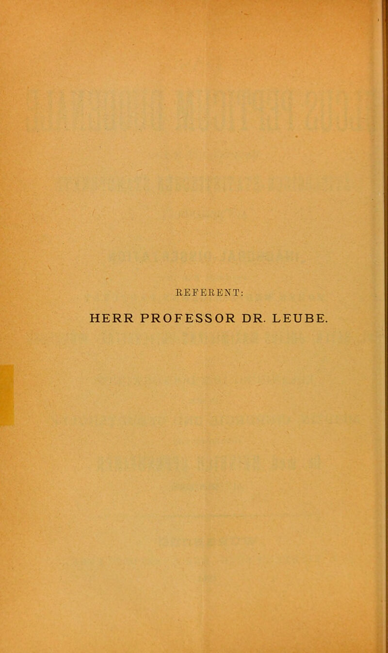 REFERENT: HERR PROFESSOR DR. LEUBE.