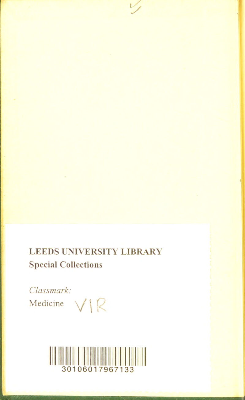 LEEDS UNIVERSITY LIBRARY Special Collections Classmark: Medicine \ / \ i) V \ 1^ 30106017967133