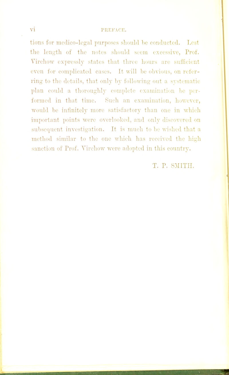 vi n;i:i'Afn. tions for nicdieo-lcR-al pur]i()scs sin mid lie conducted. T.''st the leu;4'th of the notes should seem excessive, Prof. Virchow e.\|)ressl3' states that three hours are sufHeient even for complicated cases. It will be olivious, on refi-r- rinn' to the details, that only l>v following;- out a systi-matie plan could a thorou^hl}' coni[ilete f'xaniination he per- formed in that time. Such an examiiuition, hov.'evrr, would he intinitcly more satisfactory than one in whirh important jioints were overlooked, and only discovered on suhsequeut investiiz-ation. It is much to he wislied that a method similar to the one wliieh has received the hi.^h sanction of Prof. Virchow were adopted in this country. T. P. SMITH.