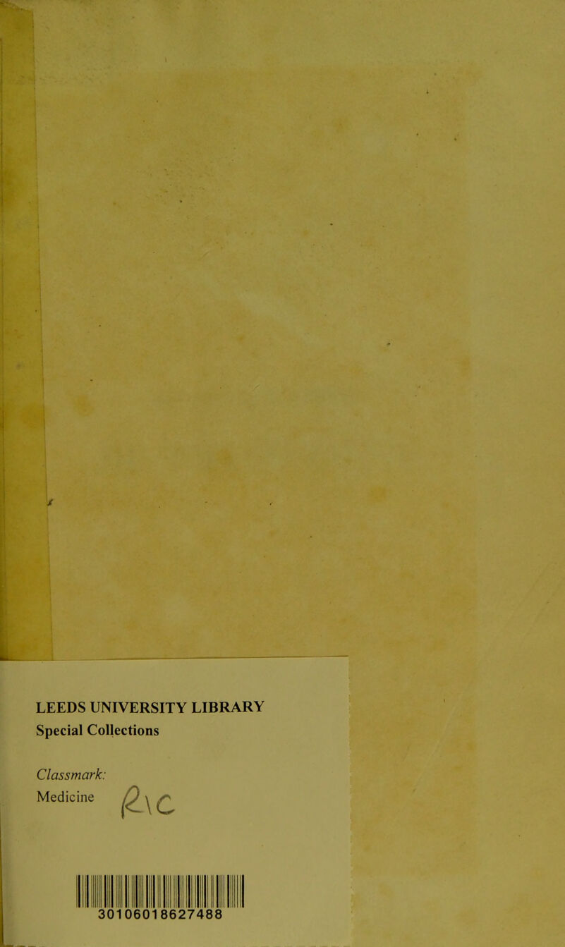 LEEDS UNIVERSITY LIBRARY Spécial Collections Classmark: Medicine 30106018627488