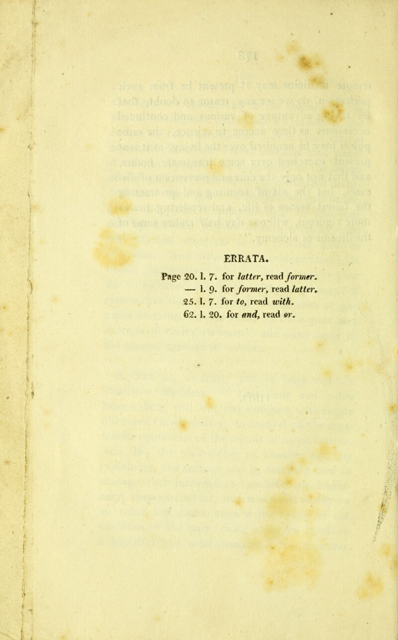 ERRATA. Page 20.1. 7. for latter, read former* — 1. 9. for former, read latter* 25.1. 7. for to, read 62. 1. 20. for and, read ar.