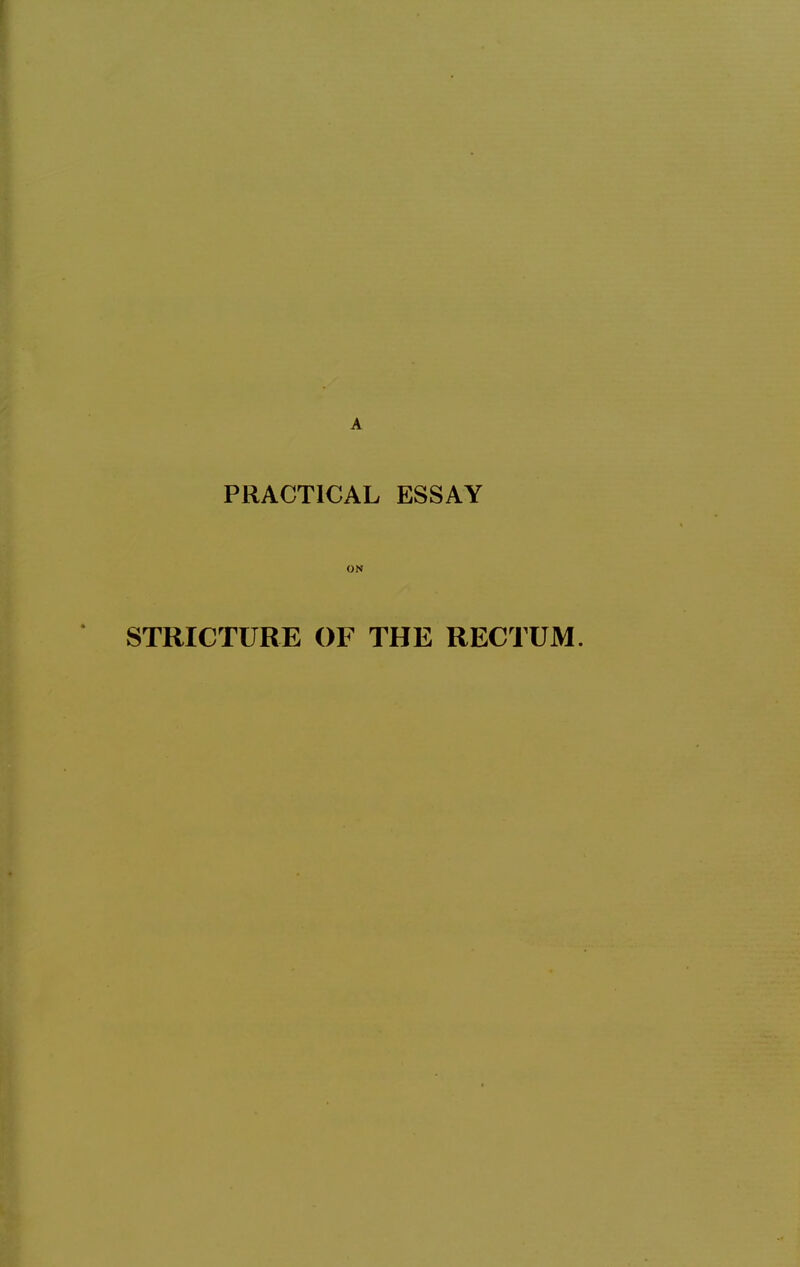 PRACTICAL ESSAY ON STRICTURE OF THE RECTUM.