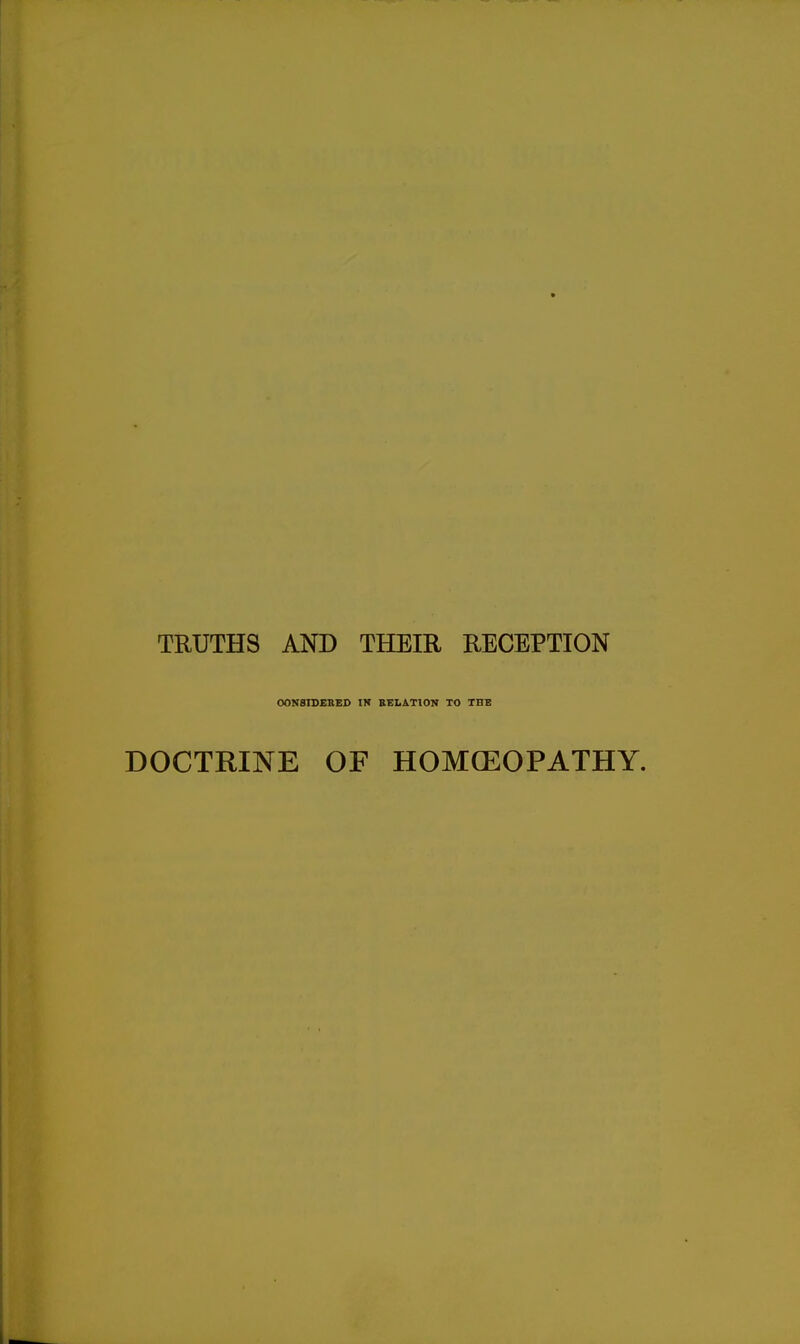 TRUTHS AND THEIR RECEPTION OONSIBEBED IN RELATION TO TUB DOCTRINE OF HOMCEOPATHY.