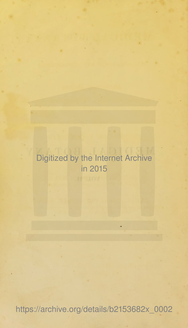 Digitized by the Internet Arcliive in 2015 Iittps://archive.org/details/b2153682x_0002