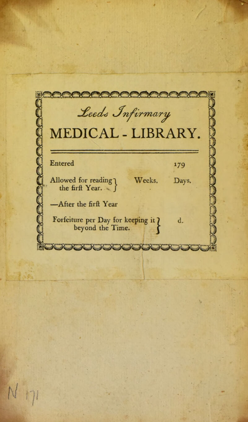 MEDICAL - LIBRARY. Entered Allowed for readingl the firft Year. . J —After the firft Year Wecks. 179 Days. Forfeiture per Day for keeping it beyond the Time.