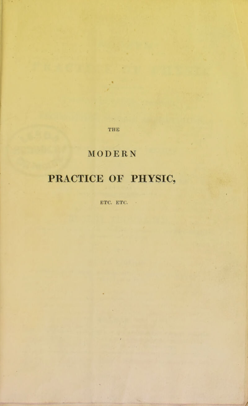 THE MODERN PRACTICE OF PHYSIC, ETC. ETC. /