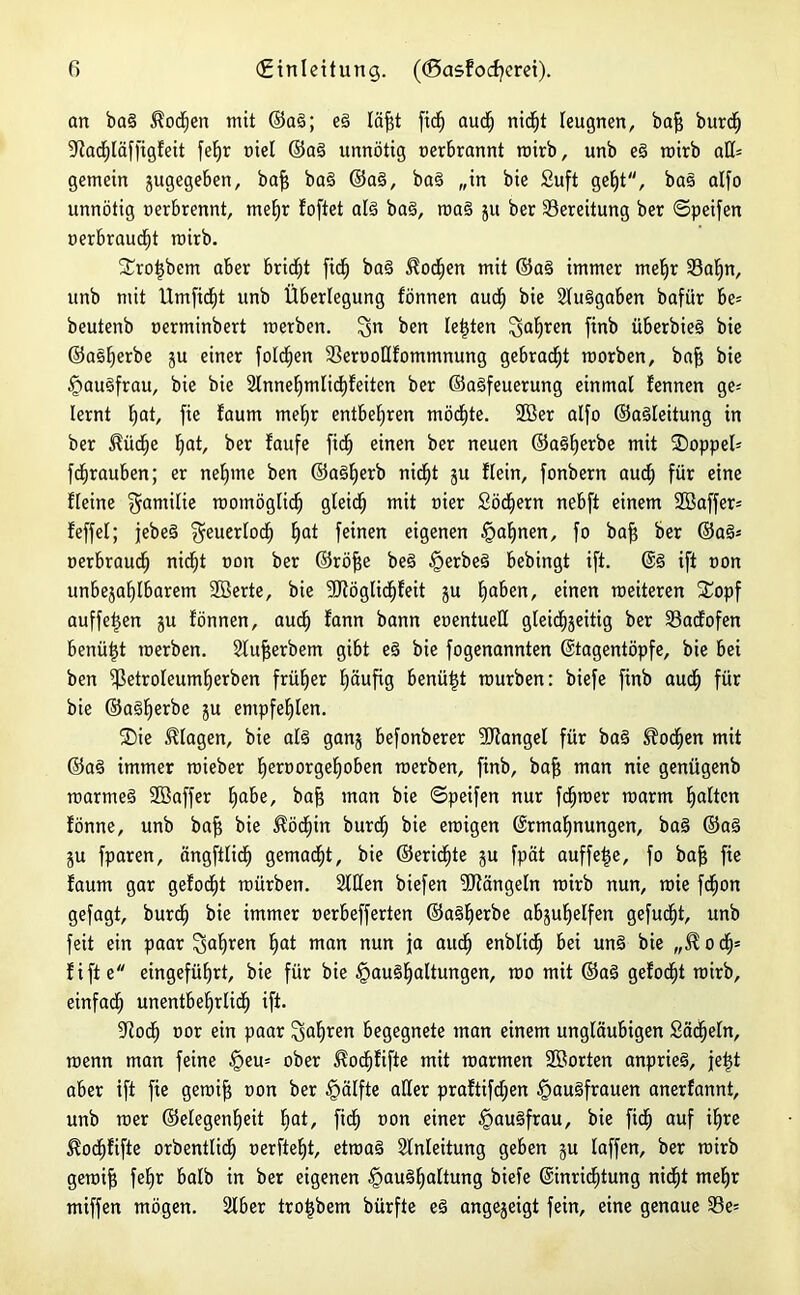 an ba§ ^ocEjen mit ©a§; eei läft fid) auclj nicfjt leugnen, ba$ burdf) 9iacf)läffigfeit feljr »iel ©a§ unnötig »erbrannt rcirb, unb e3 roirb aH= gemein jugegeben, bafj ba§ ©a§, ba§ „in bie Suft geE)t, ba§ alfo unnötig »erbrennt, mefjr foftet ald ba§, wa§ ju ber ^Bereitung ber ©peifen »erbraust roirb. Xrotjbem aber bridft fiel) ba§ ^ocfien mit ©a§ immer meljr 33aljn, unb mit Umfid£)t unb Überlegung fönnen aucf) bie Eluögaben bafiir be= beutenb »erminbert werben, $n ben lebten ^a^ren ftnb überbieö bie ©asfjerbe ju einer folc^en SSerooHfommnung gebracht roorben, baf$ bie §au3frau, bie bie 2lnnef)mlicf)feiten ber ©aöfeuerung einmal fennen ge-- lernt fyat, fie faum mef)r entbehren möcfjte. 2Ber alfo ©aäleitung in ber $üd(je Ijat, ber laufe fidfj einen ber neuen ©aöljerbe mit 2)oppeü fdjrauben; er nefpne ben ©aSljerb nicfjt ju flein, fonbern aud; für eine Heine §amÜie roomöglidj gleich mit »ier Sötern nebft einem 9Baffer= feffel; jebeö ^euerfodj fjat feinen eigenen §afjnen, fo bafj ber ©ae>« »erbraucfj nicfjt »on ber ©röfje be§ §erbeS bebingt ift. ©§ ift »on unbejafjlbarem Sßerte, bie SJlöglicfjfeit ju Ijaben, einen weiteren Xopf auffetjen ju fönnen, auclj fann bann eoentuell gleicfjjeitig ber E3adofen benütjt werben. Elufjerbem gibt e3 bie fogenannten ©tagentöpfe, bie bei ben ißetroleumfjerben früher fjäufig benütjt würben: biefe finb auclj für bie ©agfjerbe ju empfehlen. SDie Klagen, bie al§ ganj befonberer SRangel für ba§ ijfocfjen mit ©a§ immer wieber fjeroorgefjoben werben, finb, bafj man nie genügenb warmeö SGBaffer tjabe, bafj man bie ©peifen nur ferner warm galten fönne, unb bafj bie $ödjin burcfj bie ewigen ©rmafjnungen, ba§ ©a§ ju fparen, ängftlicf» gemacht, bie ©ericfjte ju fpät auffe|e, fo baf$ fie faum gar gefodfjt würben. Sitten biefen SJfängeln wirb nun, wie fdfjon gefagt, burcfj bie immer »erbefferten ©a§fjerbe abjufjelfen gefugt, unb feit ein paar EJaljren fjat man nun ja auclj enblic^ bei uns bie „$ocf)= f i ft e eingefüfjrt, bie für bie §auäfjaltungen, wo mit ©a3 gefodfjt wirb, eirtfad^ unentbefjrlidj ift. Slodfj »or ein paar f^aljren begegnete man einem ungläubigen Sädfjeln, wenn man feine §eu= ober ^ocfjfifte mit warmen Söorten anprieä, jetjt aber ift fie gewifj »on ber §älfte aller praftifdjen §au§frauen anerfannt, unb wer ©elegenfjeit bat, fid) »on einer §au§frau, bie fiel) auf ifjre ^odjfifte orbentlidfj »erftefjt, etwa§ Einleitung geben ju laffen, ber wirb gewifj feEjr halb in ber eigenen §au§fjaltung biefe ©inricfjtung nicfjt mefjr miffen mögen. Slber trotjbem bürfte e3 angejeigt fein, eine genaue S3e=