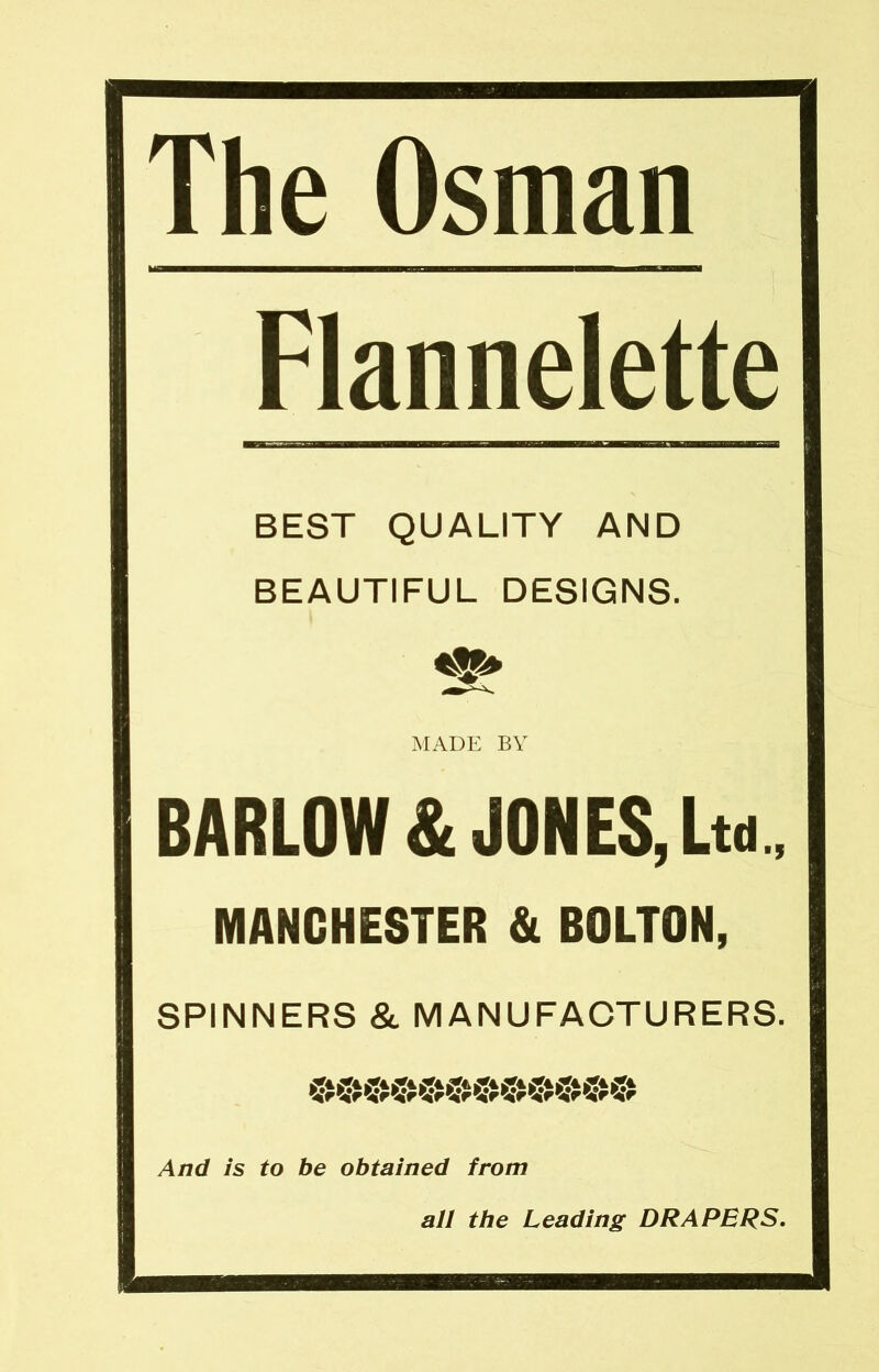 The Osman Flannelette BEST QUALITY AND BEAUTIFUL DESIGNS. MADE BY BARLOW & JONES, Ltd., MANCHESTER & BOLTON, SPINNERS & MANUFACTURERS. And is to be obtained from all the Leading DRAPERS.