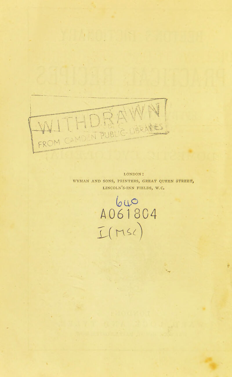 I LONDON: WYMAN AND SONS, PRINTERS, GREAT QUEEN STREET, lincoln's-inn fields, w.c. (oUP A 0618C4 IX