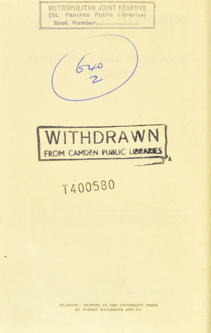 WITHDRAWN FROM CAMDEN PUALiC UBRABES {400530 GLASGOW ! PRINTED AT THE UNIVERSITY PRESS BY ROBERT MACLEHOSE AND CO.